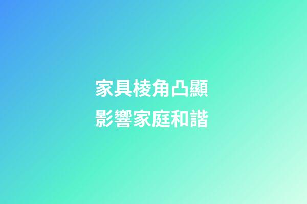 家具棱角凸顯 影響家庭和諧
